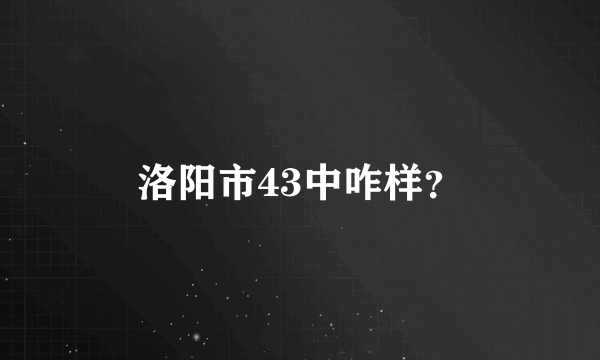 洛阳市43中咋样？
