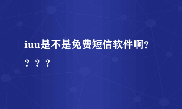 iuu是不是免费短信软件啊？？？？