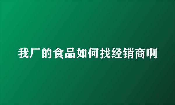 我厂的食品如何找经销商啊