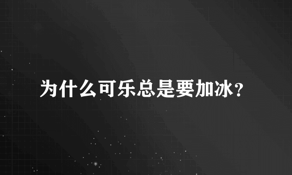 为什么可乐总是要加冰？