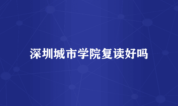 深圳城市学院复读好吗