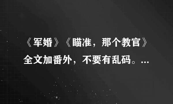 《军婚》《瞄准，那个教官》全文加番外，不要有乱码。最好是TXT.的 谢谢
