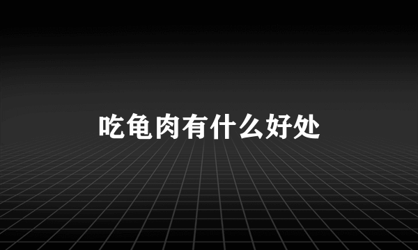 吃龟肉有什么好处