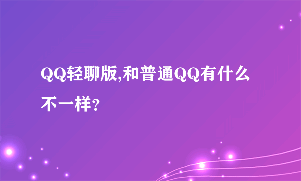 QQ轻聊版,和普通QQ有什么不一样？