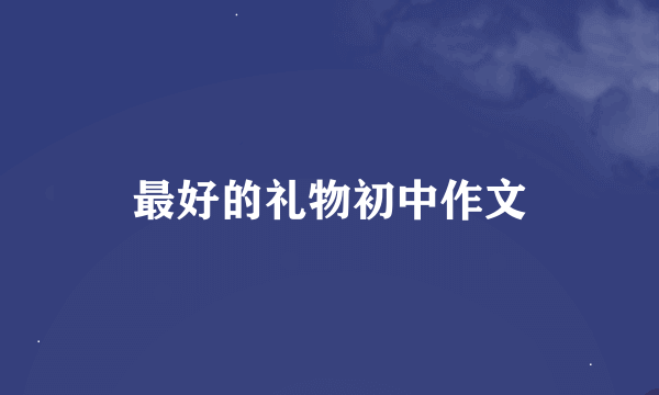 最好的礼物初中作文