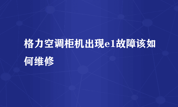 格力空调柜机出现e1故障该如何维修