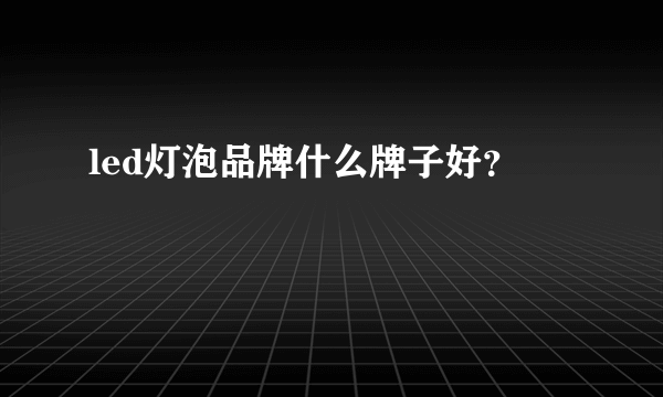 led灯泡品牌什么牌子好？