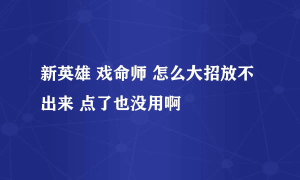 新英雄 戏命师 怎么大招放不出来 点了也没用啊
