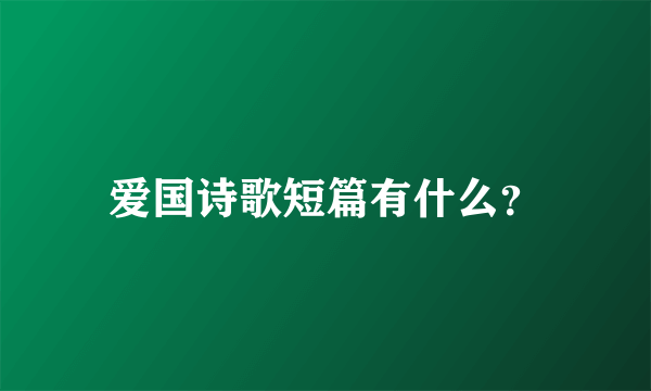 爱国诗歌短篇有什么？