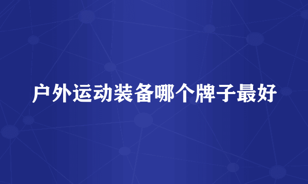 户外运动装备哪个牌子最好