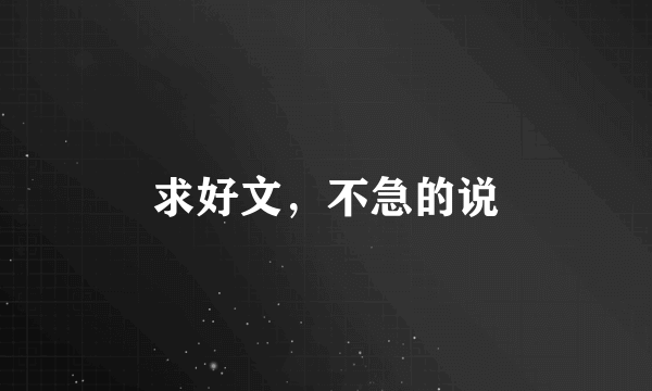 求好文，不急的说