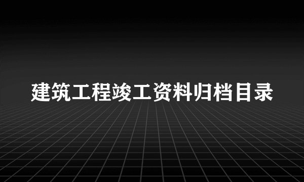 建筑工程竣工资料归档目录