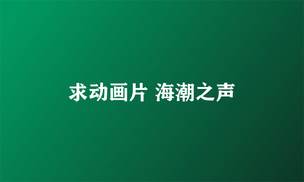 求动画片 海潮之声