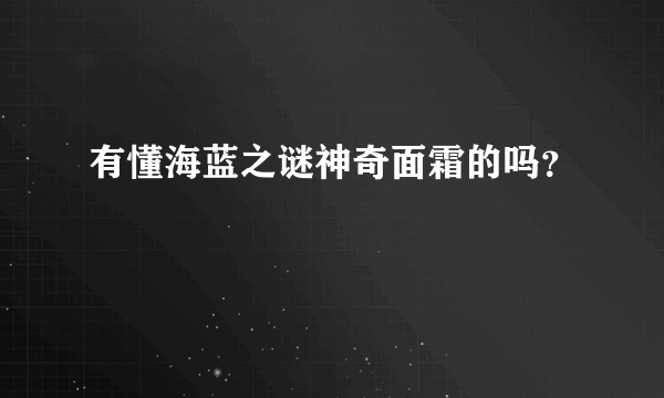 有懂海蓝之谜神奇面霜的吗？