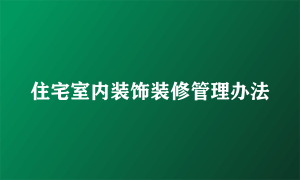 住宅室内装饰装修管理办法