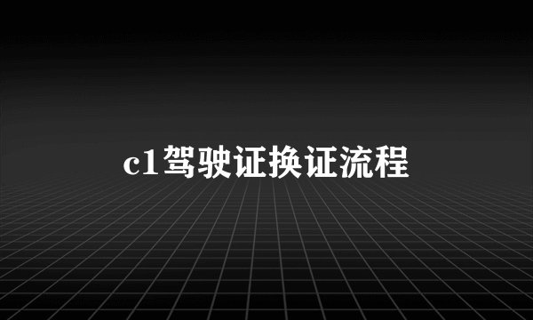 c1驾驶证换证流程