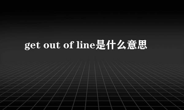 get out of line是什么意思