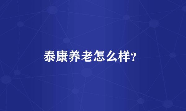 泰康养老怎么样？