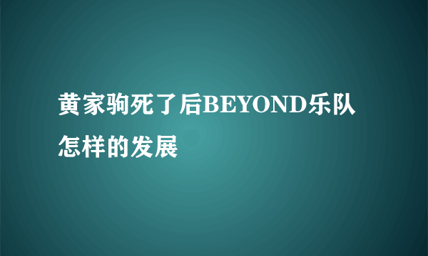 黄家驹死了后BEYOND乐队怎样的发展