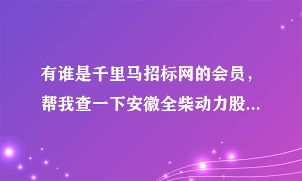 有谁是千里马招标网的会员，帮我查一下安徽全柴动力股份公司金二车间改造项目预中标结果行吗，谢谢了