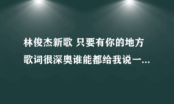 林俊杰新歌 只要有你的地方歌词很深奥谁能都给我说一下理解？