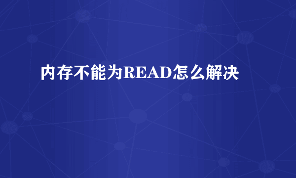 内存不能为READ怎么解决