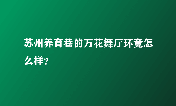 苏州养育巷的万花舞厅环竟怎么样？