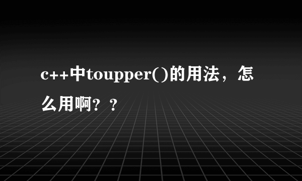 c++中toupper()的用法，怎么用啊？？