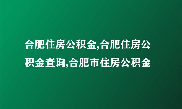 合肥住房公积金,合肥住房公积金查询,合肥市住房公积金