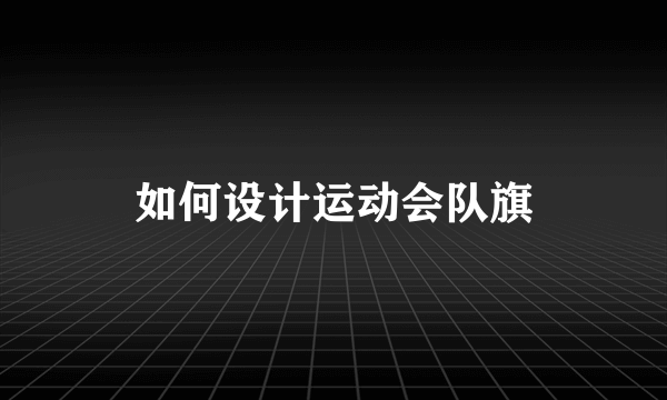 如何设计运动会队旗