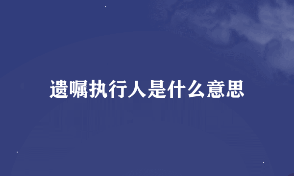 遗嘱执行人是什么意思