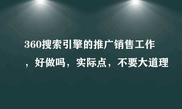 360搜索引擎的推广销售工作，好做吗，实际点，不要大道理