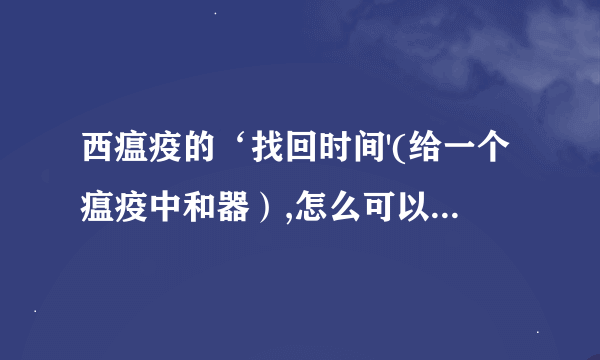 西瘟疫的‘找回时间'(给一个瘟疫中和器）,怎么可以重复做？是BUG?