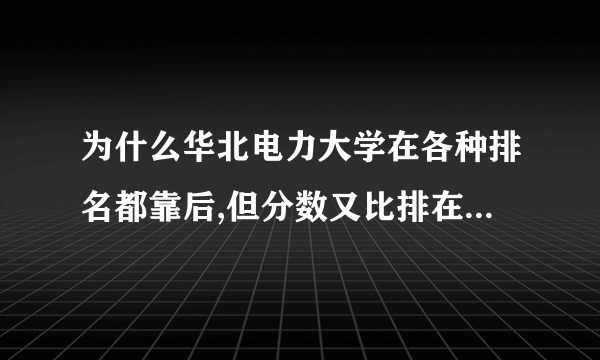 为什么华北电力大学在各种排名都靠后,但分数又比排在他前面的高?