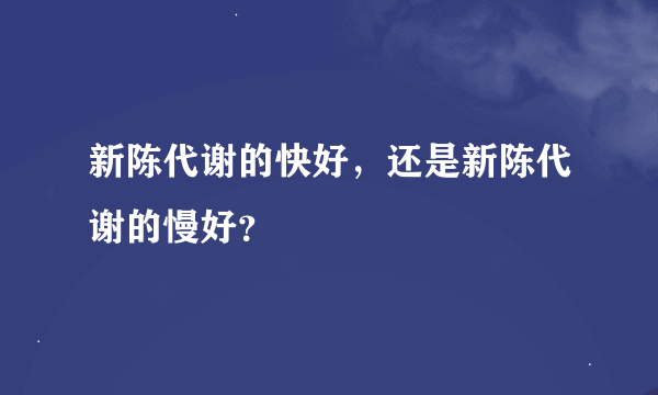 新陈代谢的快好，还是新陈代谢的慢好？