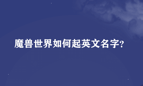 魔兽世界如何起英文名字？