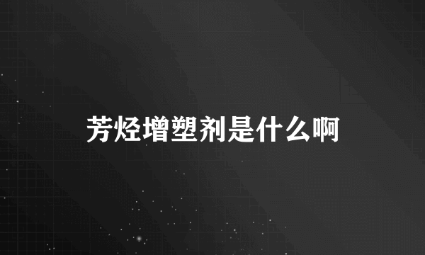 芳烃增塑剂是什么啊