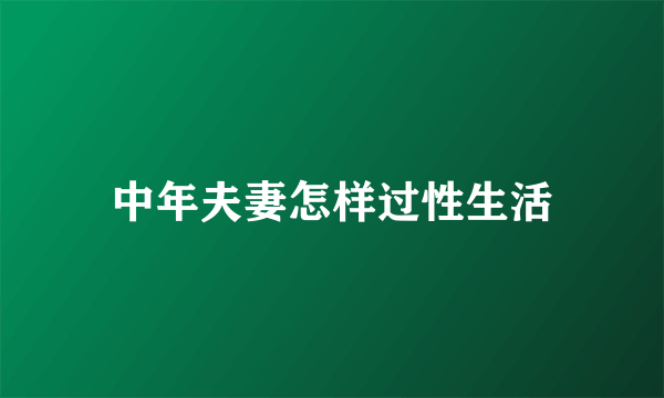 中年夫妻怎样过性生活