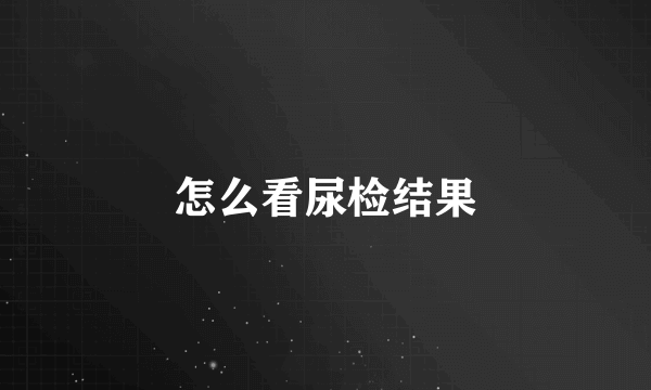 怎么看尿检结果
