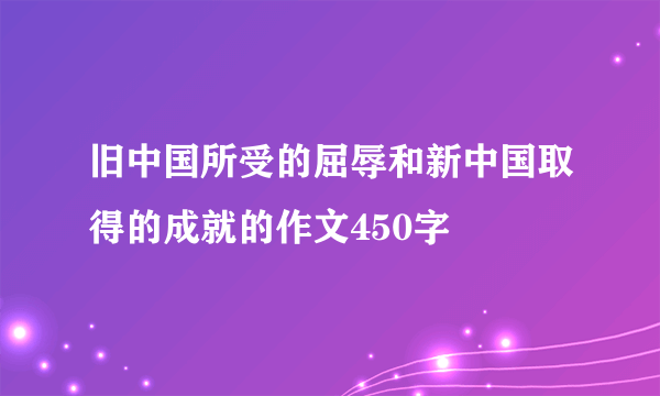 旧中国所受的屈辱和新中国取得的成就的作文450字