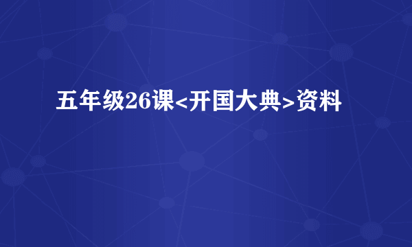 五年级26课<开国大典>资料