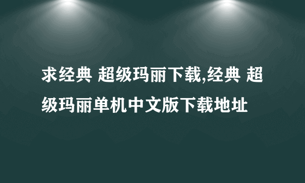 求经典 超级玛丽下载,经典 超级玛丽单机中文版下载地址