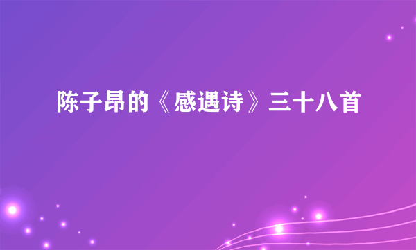 陈子昂的《感遇诗》三十八首
