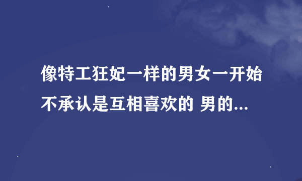 像特工狂妃一样的男女一开始不承认是互相喜欢的 男的冷漠 女的腹黑 2个人都很强悍的穿越古代小说