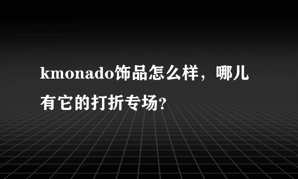 kmonado饰品怎么样，哪儿有它的打折专场？