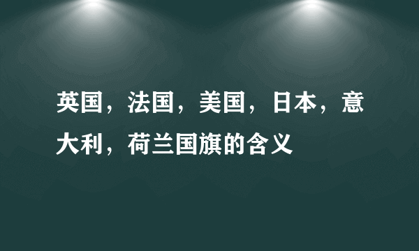 英国，法国，美国，日本，意大利，荷兰国旗的含义