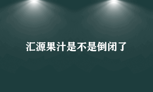 汇源果汁是不是倒闭了