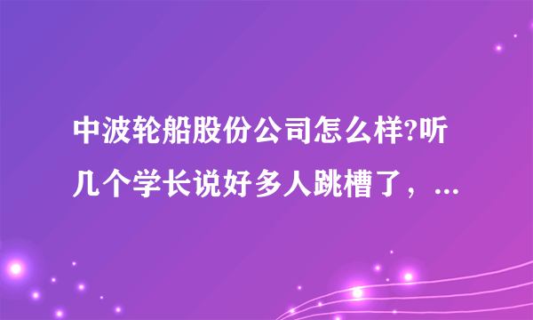 中波轮船股份公司怎么样?听几个学长说好多人跳槽了，原因是：1 提升很慢，两年多了还没有提三副。2 克扣工