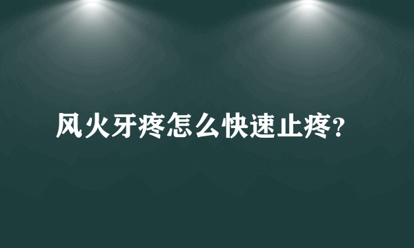 风火牙疼怎么快速止疼？