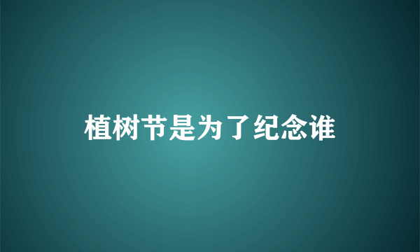 植树节是为了纪念谁